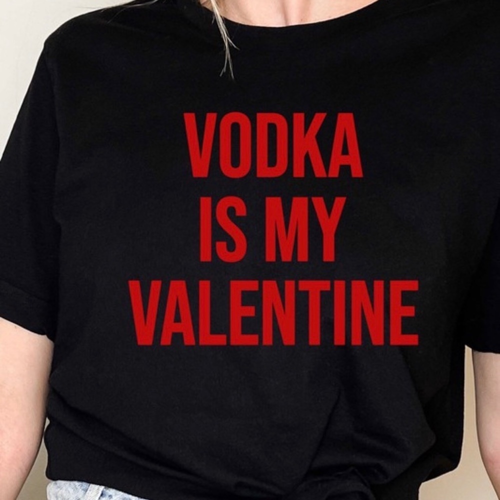 I Thought I Was Your Valentine But The “Vodka Is My Valentine” Tee Shirt Says No